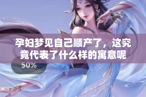 孕妇梦见自己顺产了，这究竟代表了什么样的寓意呢