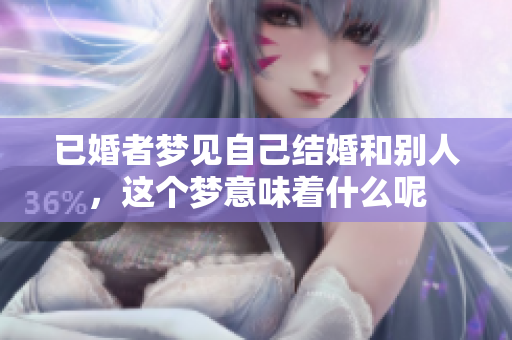 已婚者梦见自己结婚和别人，这个梦意味着什么呢