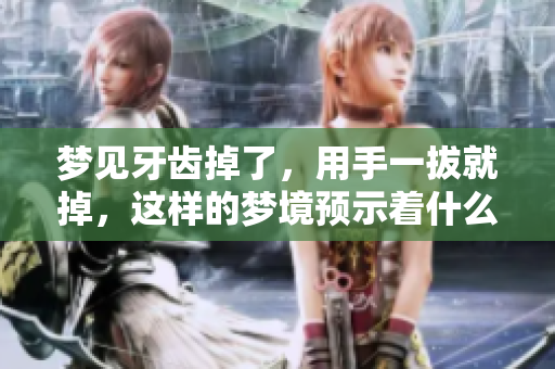 梦见牙齿掉了，用手一拔就掉，这样的梦境预示着什么呢