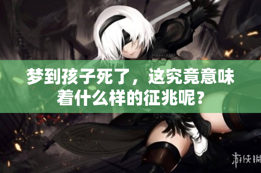梦到孩子死了，这究竟意味着什么样的征兆呢？