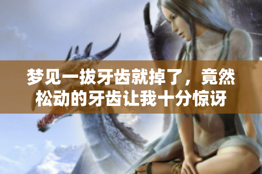 梦见一拔牙齿就掉了，竟然松动的牙齿让我十分惊讶