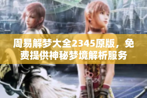 周易解梦大全2345原版，免费提供神秘梦境解析服务