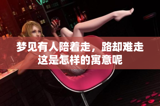 梦见有人陪着走，路却难走这是怎样的寓意呢