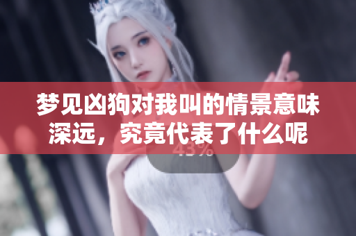 梦见凶狗对我叫的情景意味深远，究竟代表了什么呢