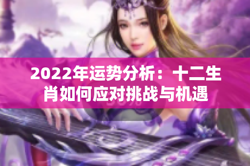 2022年运势分析：十二生肖如何应对挑战与机遇