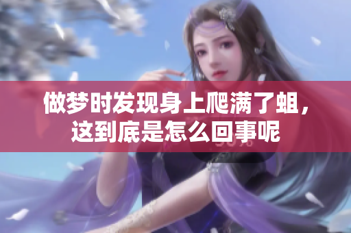 做梦时发现身上爬满了蛆，这到底是怎么回事呢