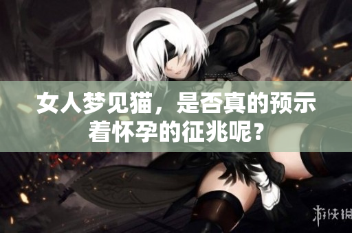 女人梦见猫，是否真的预示着怀孕的征兆呢？