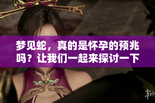 梦见蛇，真的是怀孕的预兆吗？让我们一起来探讨一下这个问题。