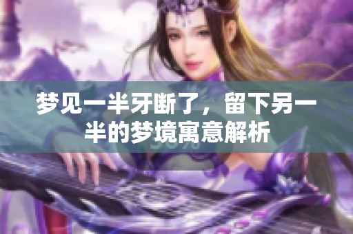 梦见一半牙断了，留下另一半的梦境寓意解析