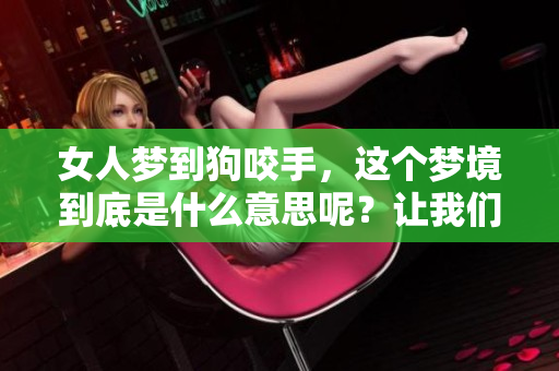 女人梦到狗咬手，这个梦境到底是什么意思呢？让我们一起来探讨一下！