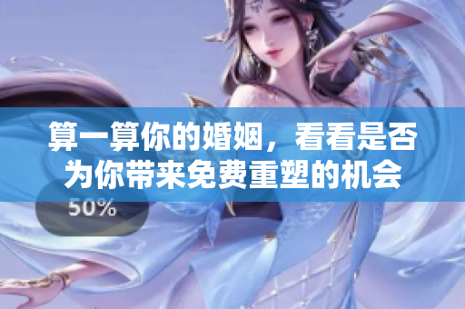 算一算你的婚姻，看看是否为你带来免费重塑的机会