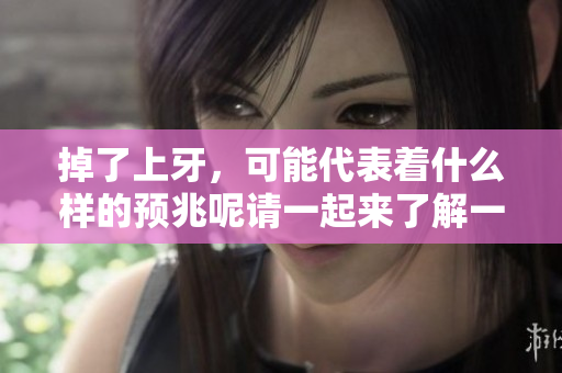 掉了上牙，可能代表着什么样的预兆呢请一起来了解一下