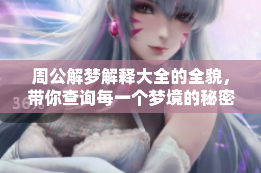 周公解梦解释大全的全貌，带你查询每一个梦境的秘密与含义