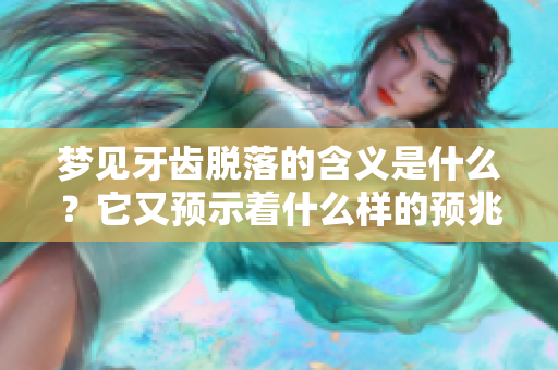 梦见牙齿脱落的含义是什么？它又预示着什么样的预兆？