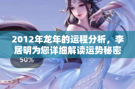 2012年龙年的运程分析，李居明为您详细解读运势秘密