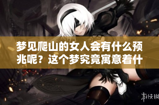 梦见爬山的女人会有什么预兆呢？这个梦究竟寓意着什么呢