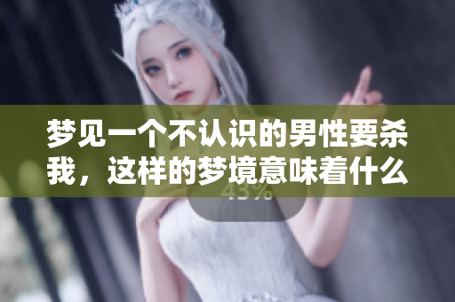 梦见一个不认识的男性要杀我，这样的梦境意味着什么呢