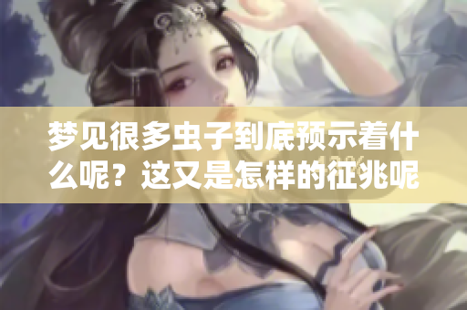 梦见很多虫子到底预示着什么呢？这又是怎样的征兆呢？
