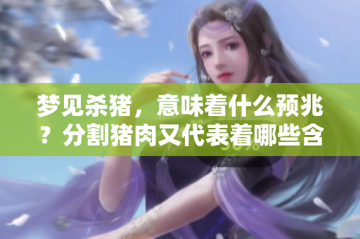 梦见杀猪，意味着什么预兆？分割猪肉又代表着哪些含义呢？