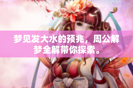 梦见发大水的预兆，周公解梦全解带你探索。