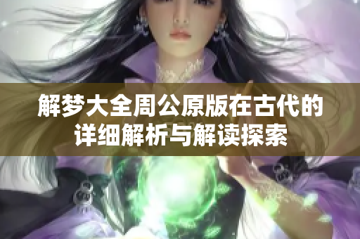 解梦大全周公原版在古代的详细解析与解读探索