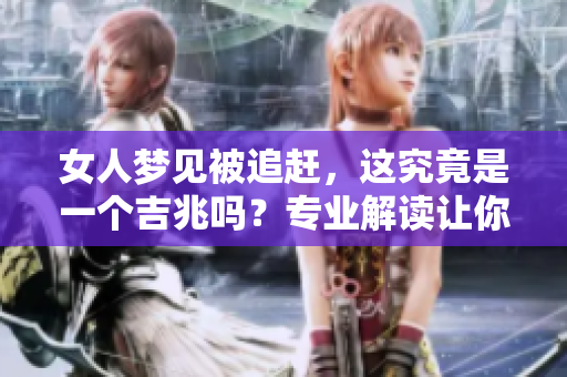 女人梦见被追赶，这究竟是一个吉兆吗？专业解读让你了解梦境背后的含义。