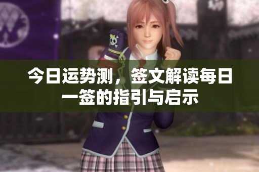 今日运势测，签文解读每日一签的指引与启示