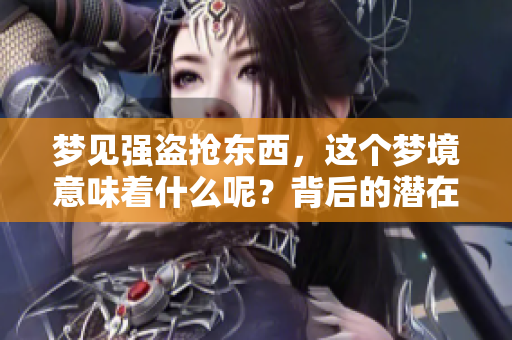 梦见强盗抢东西，这个梦境意味着什么呢？背后的潜在含义值得深思。
