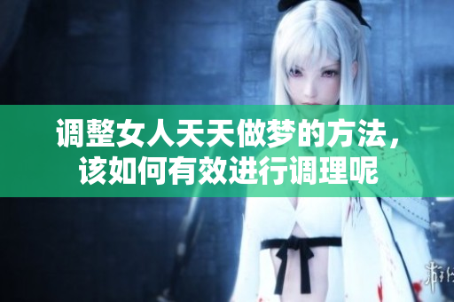 调整女人天天做梦的方法，该如何有效进行调理呢