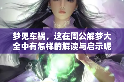 梦见车祸，这在周公解梦大全中有怎样的解读与启示呢
