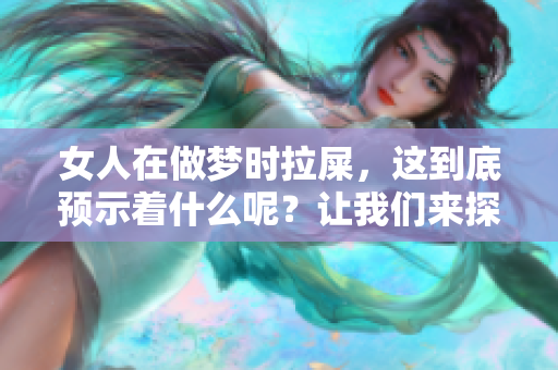 女人在做梦时拉屎，这到底预示着什么呢？让我们来探讨这个有趣的现象。