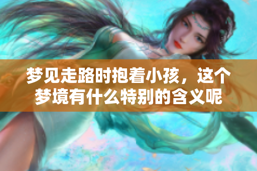 梦见走路时抱着小孩，这个梦境有什么特别的含义呢