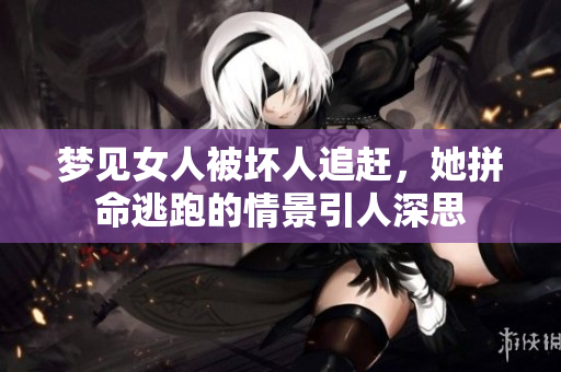 梦见女人被坏人追赶，她拼命逃跑的情景引人深思
