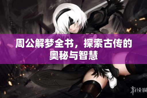 周公解梦全书，探索古传的奥秘与智慧