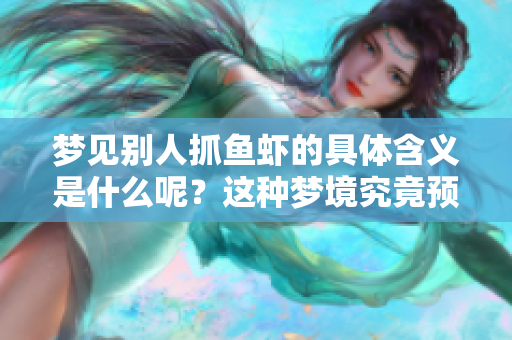 梦见别人抓鱼虾的具体含义是什么呢？这种梦境究竟预示着什么呢？