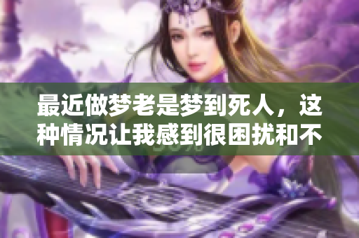 最近做梦老是梦到死人，这种情况让我感到很困扰和不安