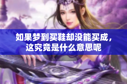 如果梦到买鞋却没能买成，这究竟是什么意思呢