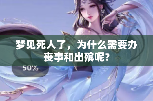 梦见死人了，为什么需要办丧事和出殡呢？