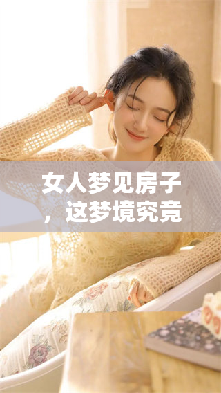 女人梦见房子，这梦境究竟隐藏了怎样的深层含义呢