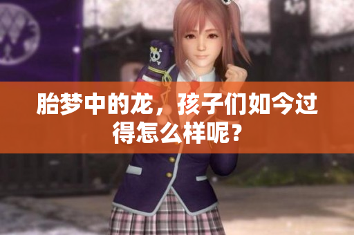 胎梦中的龙，孩子们如今过得怎么样呢？