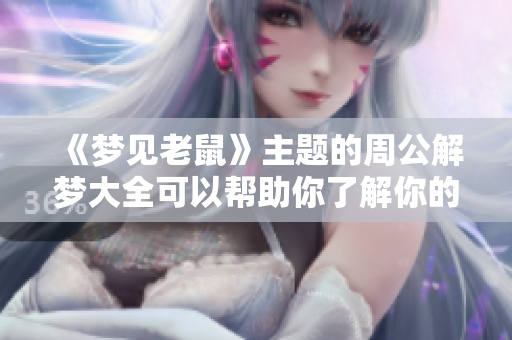 《梦见老鼠》主题的周公解梦大全可以帮助你了解你的梦境含义
