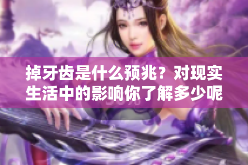 掉牙齿是什么预兆？对现实生活中的影响你了解多少呢