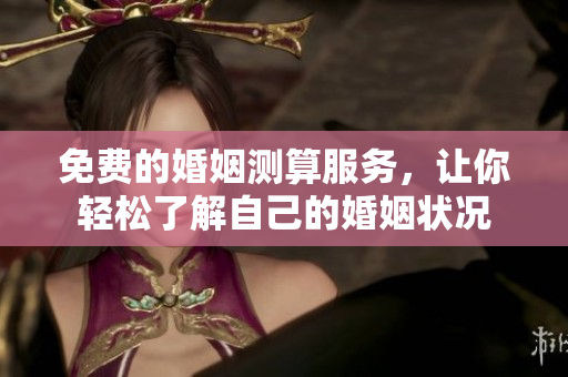 免费的婚姻测算服务，让你轻松了解自己的婚姻状况