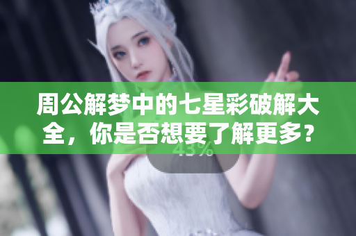 周公解梦中的七星彩破解大全，你是否想要了解更多？快来查询吧！