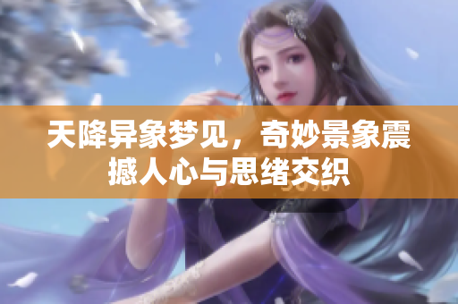 天降异象梦见，奇妙景象震撼人心与思绪交织