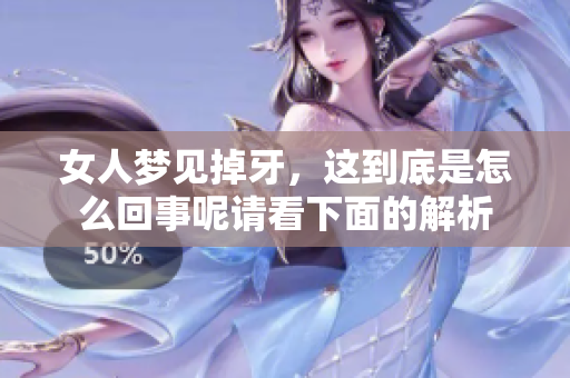 女人梦见掉牙，这到底是怎么回事呢请看下面的解析