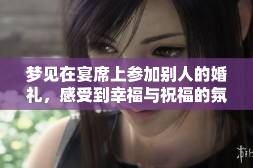 梦见在宴席上参加别人的婚礼，感受到幸福与祝福的氛围