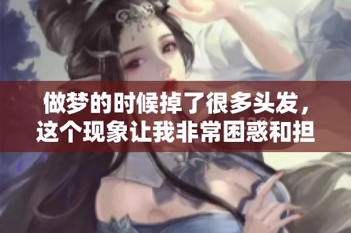 做梦的时候掉了很多头发，这个现象让我非常困惑和担忧