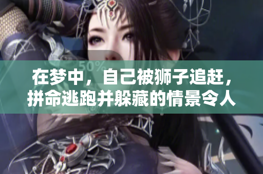 在梦中，自己被狮子追赶，拼命逃跑并躲藏的情景令人惊心动魄