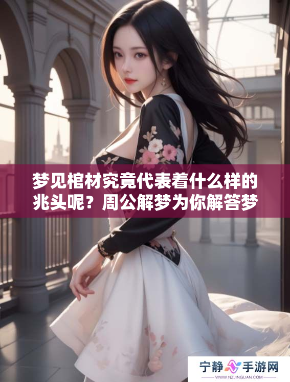 梦见棺材究竟代表着什么样的兆头呢？周公解梦为你解答梦境的奥秘。